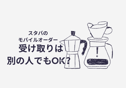スタバのモバイルオーダー受け取りは別の人でもOK？